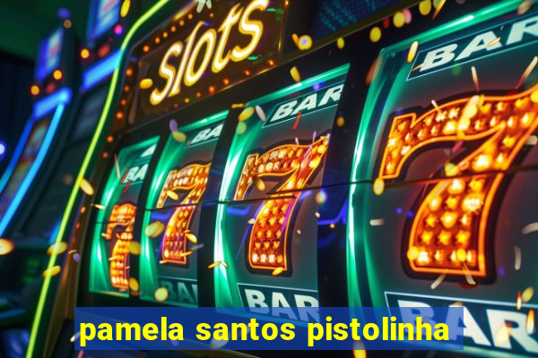 pamela santos pistolinha